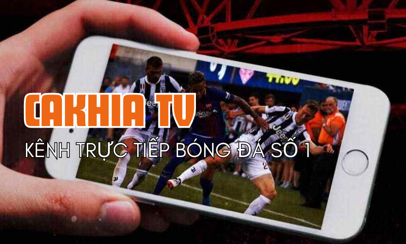 Cakhia TV – Địa chỉ xem bóng đá trực tuyến uy tín số 1 Việt Nam