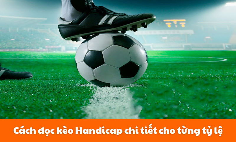 Cách đọc kèo Handicap chi tiết cho từng tỷ lệ
